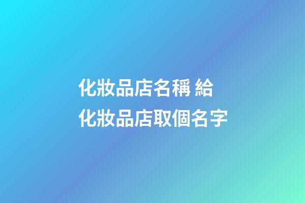 化妝品店名稱 給化妝品店取個名字-第1張-店鋪起名-玄機派